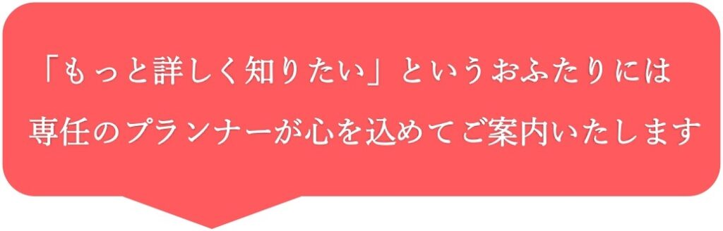 三島・沼津・静岡の結婚式場ラグシエナの吹き出し画像。「もっと詳しく知りたい」というおふたりには、専任のプランナーが心を込めてご案内いたしますというメッセージ入り。